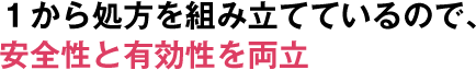 1から処方を組み立てているので、安全性と有効性を両立