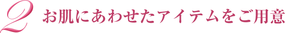お肌にあわせたアイテムをご用意